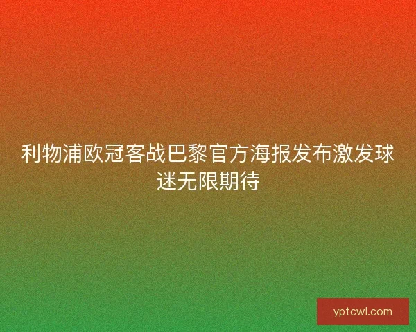 利物浦欧冠客战巴黎官方海报发布激发球迷无限期待